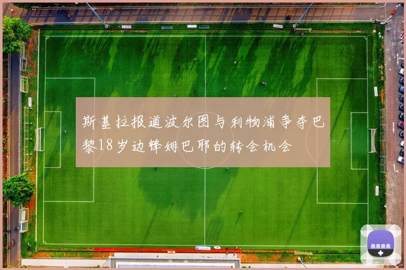 斯基拉报道波尔图与利物浦争夺巴黎18岁边锋姆巴耶的转会机会