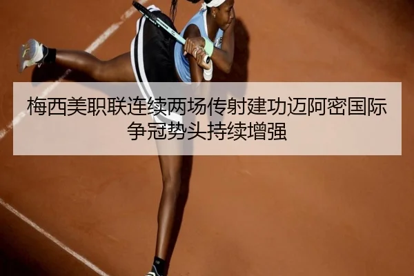 梅西美职联连续两场传射建功迈阿密国际争冠势头持续增强